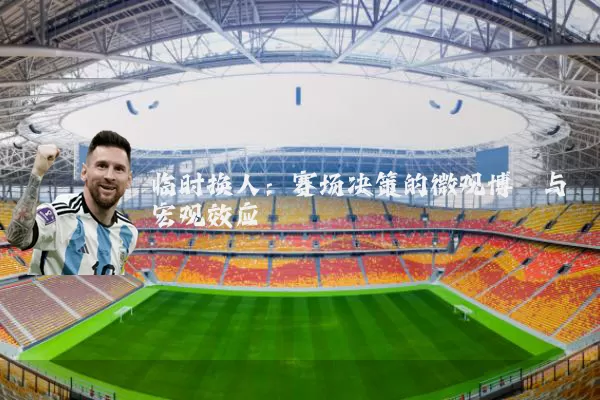 临时换人：赛场决策的微观博弈与宏观效应