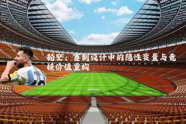 轮空：赛制设计中的隐性变量与竞技价值重构