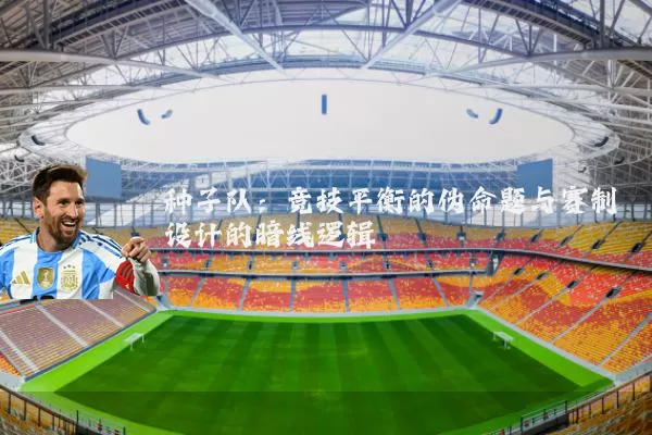 种子队：竞技平衡的伪命题与赛制设计的暗线逻辑