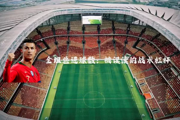 全组总进球数：被误读的战术杠杆