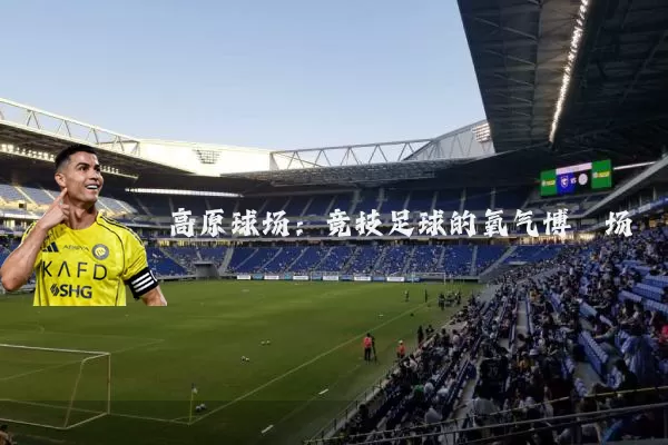 高原球场：竞技足球的氧气博弈场