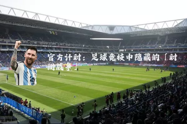 官方计时：足球竞技中隐藏的「时间战争」