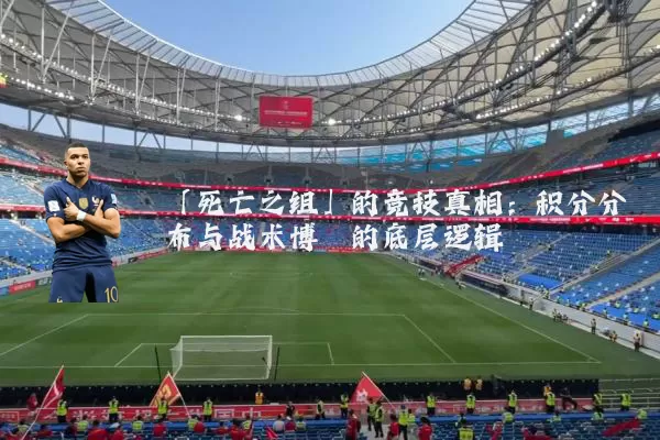 「死亡之组」的竞技真相：积分分布与战术博弈的底层逻辑