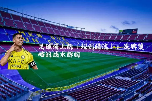 足球场上的「规则暗流」：洗牌策略的战术解构