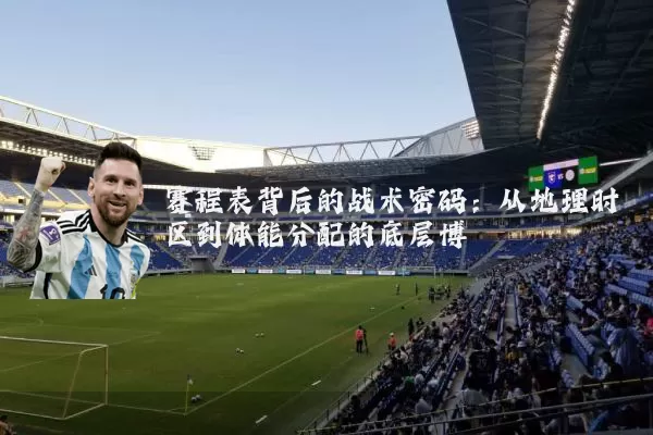 赛程表背后的战术密码：从地理时区到体能分配的底层博弈