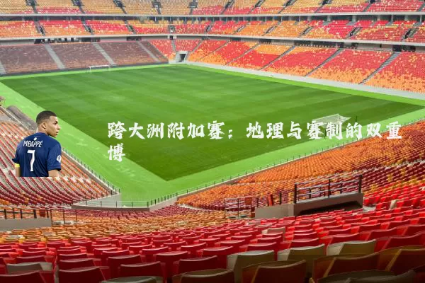 跨大洲附加赛：地理与赛制的双重博弈