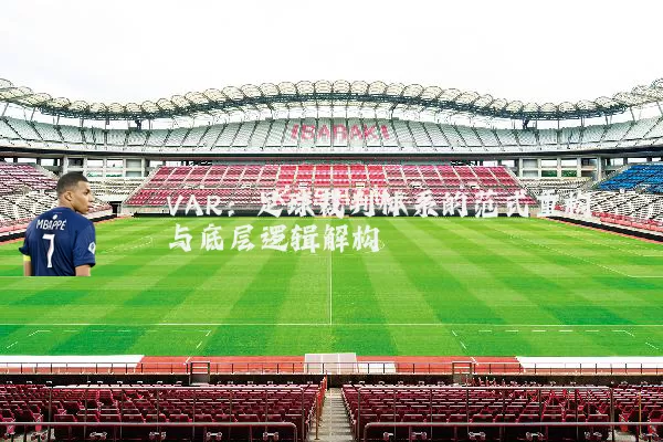 VAR：足球裁判体系的范式重构与底层逻辑解构