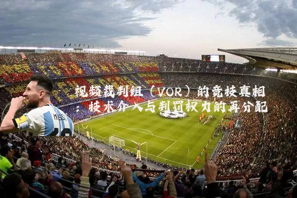 视频裁判组(VOR)的竞技真相:技术介入与判罚权力的再分配