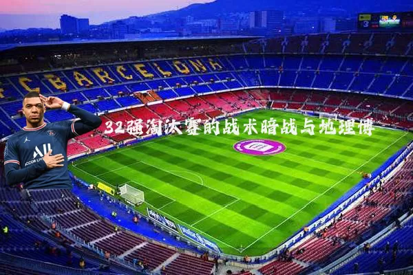 32强淘汰赛的战术暗战与地理博弈