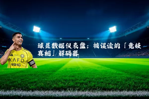 球员数据仪表盘:被误读的「竞技真相」解码器