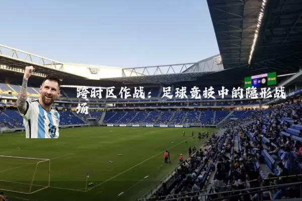 跨时区作战：足球竞技中的隐形战场