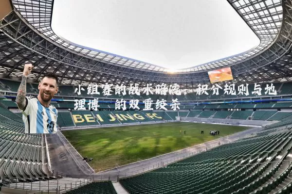 小组赛的战术暗流：积分规则与地理博弈的双重绞杀