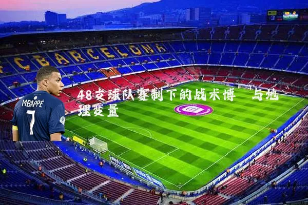 48支球队赛制下的战术博弈与地理变量