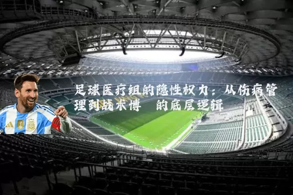 足球医疗组的隐性权力:从伤病管理到战术博弈的底层逻辑