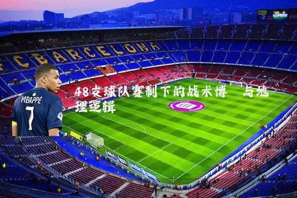 48支球队赛制下的战术博弈与地理逻辑