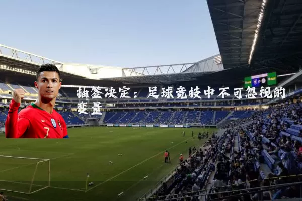 抽签决定:足球竞技中不可忽视的变量