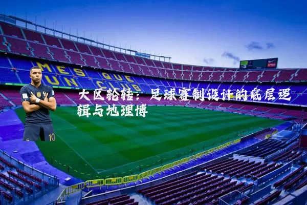大区轮转：足球赛制设计的底层逻辑与地理博弈