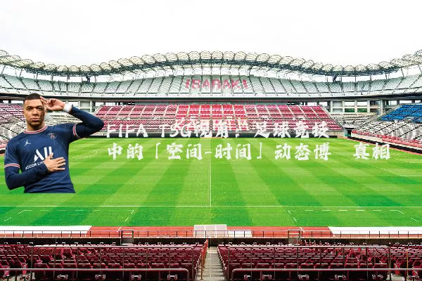 FIFA TSG视角:足球竞技中的「空间-时间」动态博弈真相