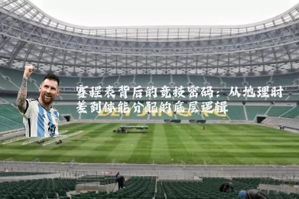 赛程表背后的竞技密码:从地理时差到体能分配的底层逻辑