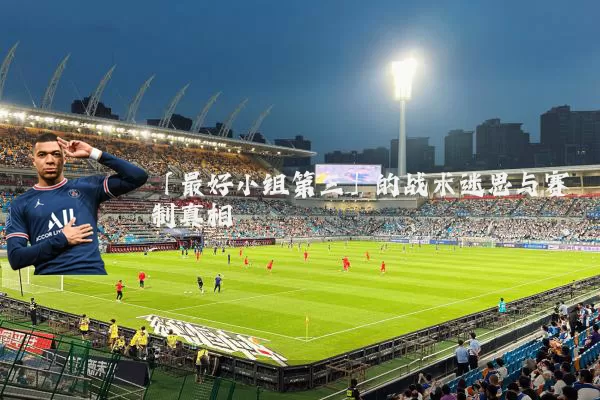 「最好小组第三」的战术迷思与赛制真相